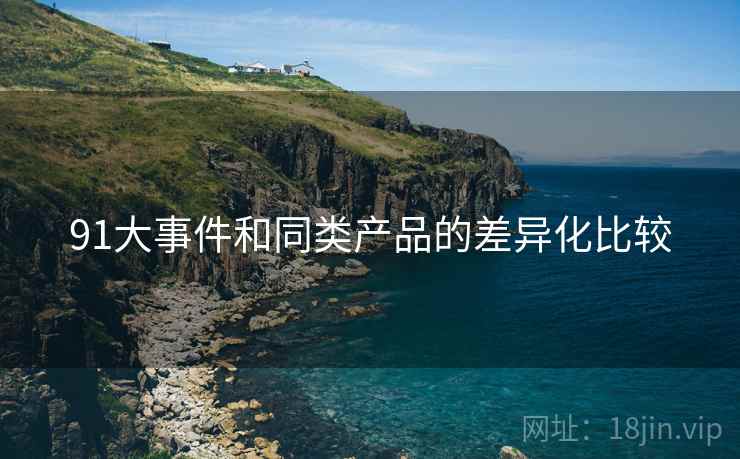 91大事件和同类产品的差异化比较
