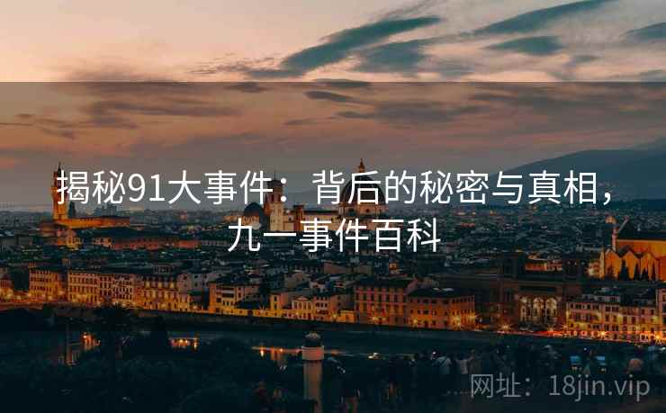 揭秘91大事件：背后的秘密与真相，九一事件百科