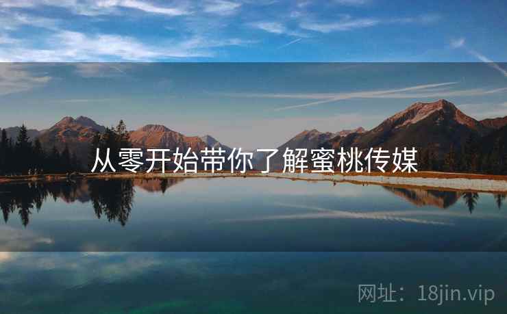 从零开始带你了解蜜桃传媒