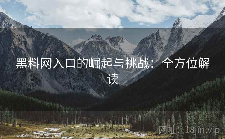 黑料网入口的崛起与挑战：全方位解读