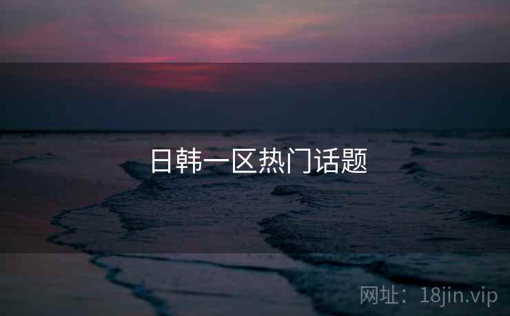 日韩一区热门话题