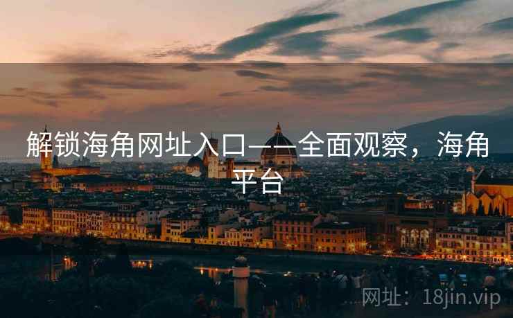 解锁海角网址入口——全面观察，海角平台