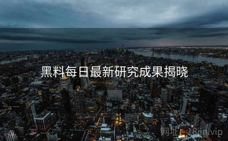 黑料每日最新研究成果揭晓