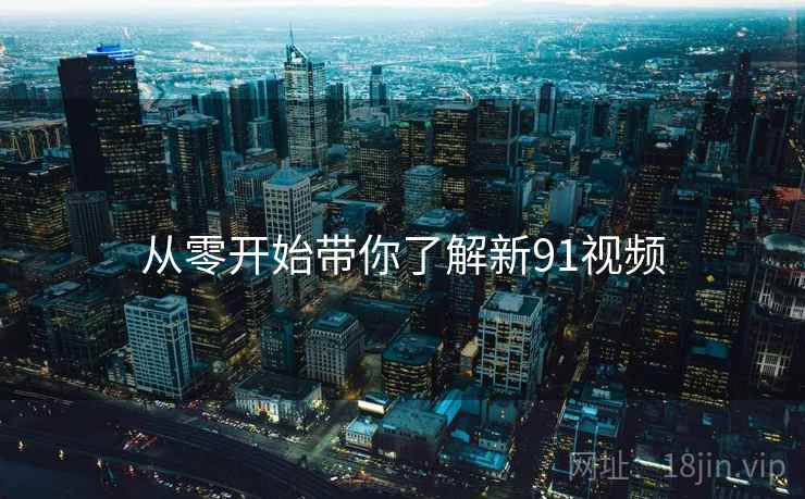 从零开始带你了解新91视频