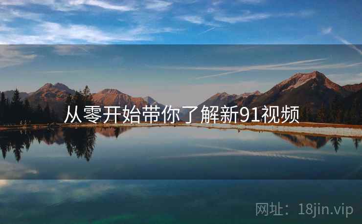 从零开始带你了解新91视频