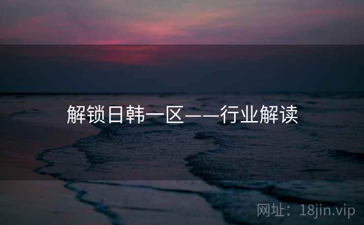 解锁日韩一区——行业解读