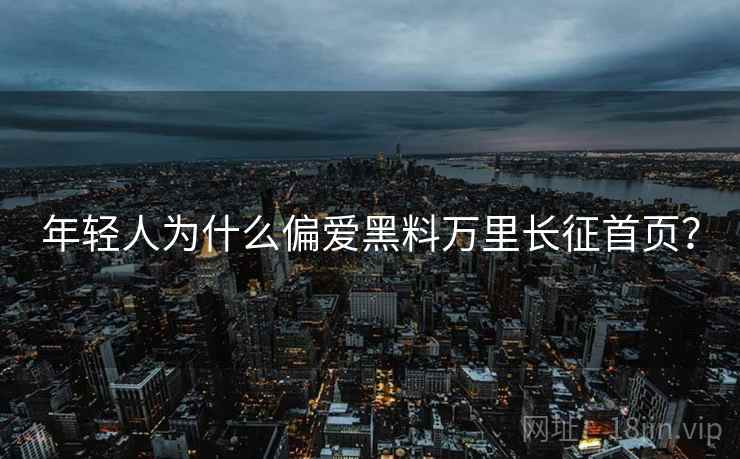 年轻人为什么偏爱黑料万里长征首页？