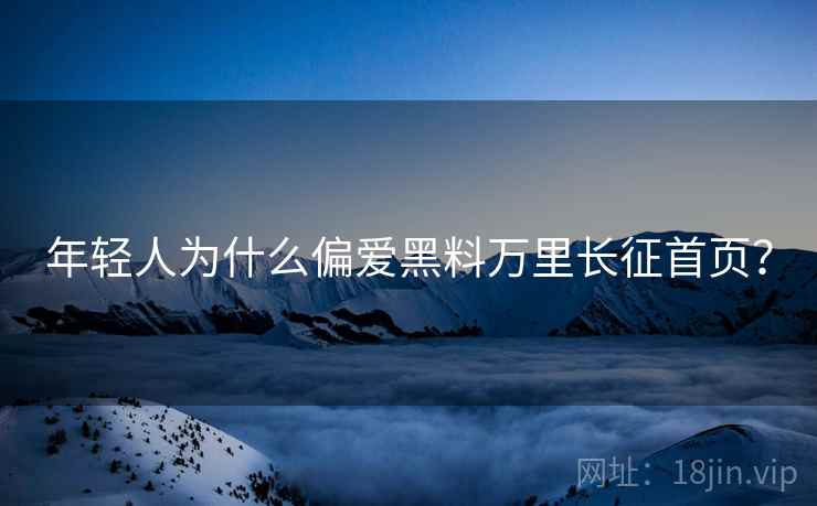 年轻人为什么偏爱黑料万里长征首页？
