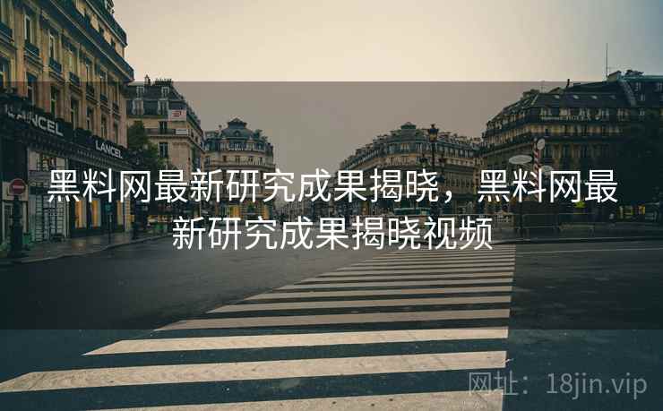 黑料网最新研究成果揭晓，黑料网最新研究成果揭晓视频