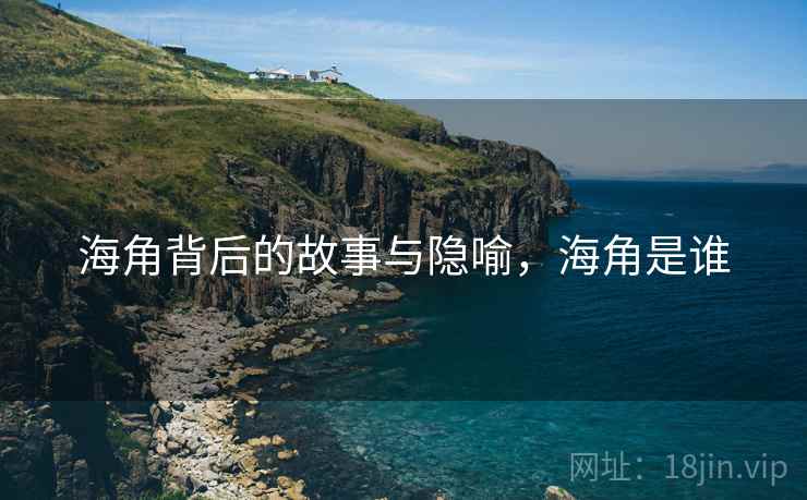海角背后的故事与隐喻，海角是谁
