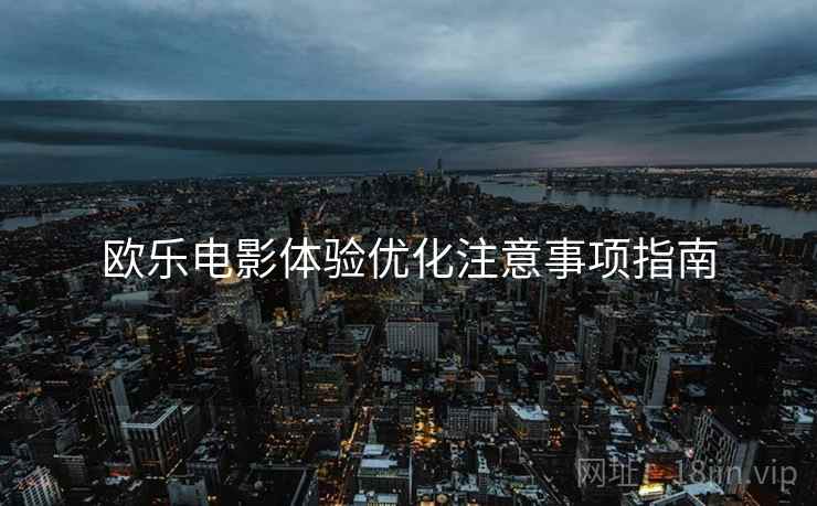 欧乐电影体验优化注意事项指南