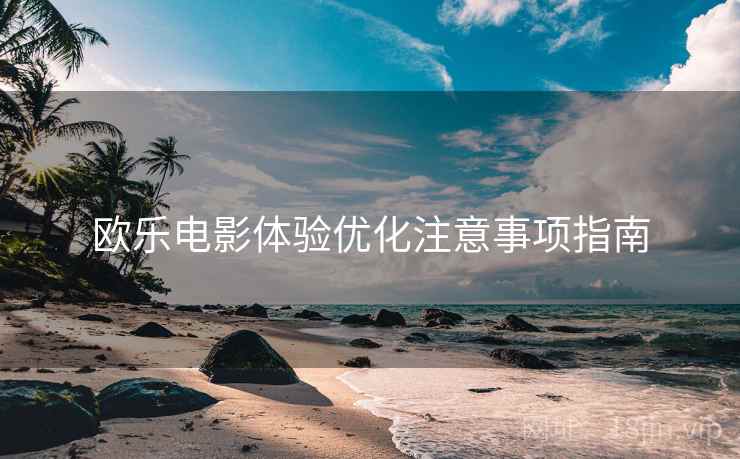 欧乐电影体验优化注意事项指南