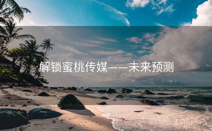 解锁蜜桃传媒——未来预测