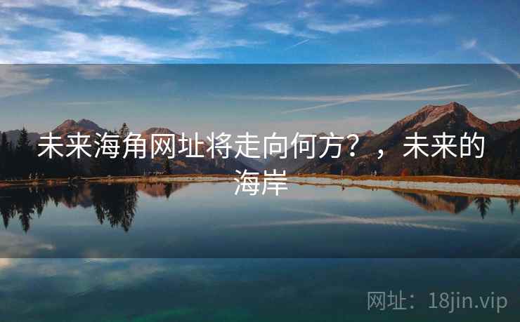 未来海角网址将走向何方？，未来的海岸