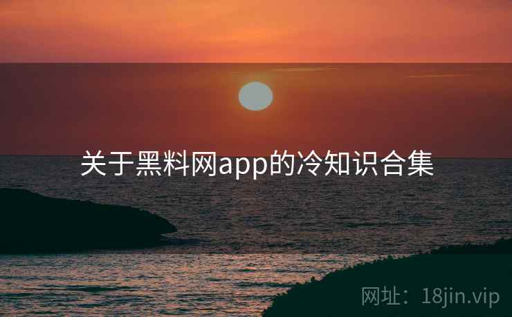 关于黑料网app的冷知识合集