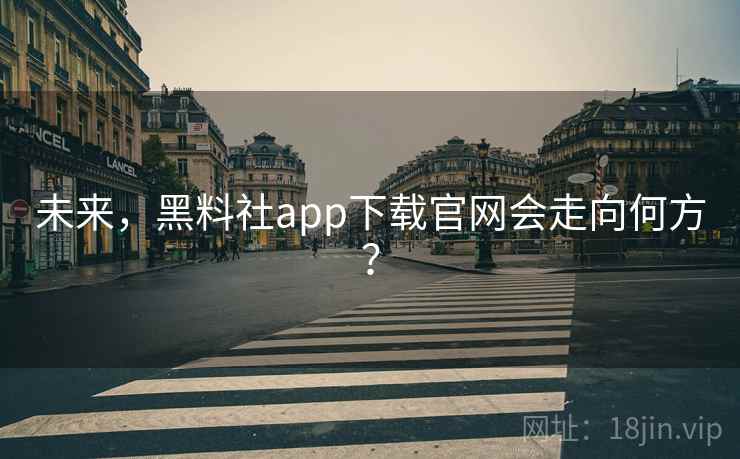 未来，黑料社app下载官网会走向何方？