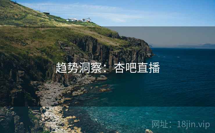 趋势洞察：杏吧直播