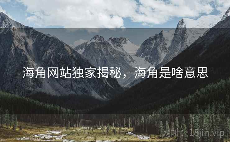 海角网站独家揭秘，海角是啥意思