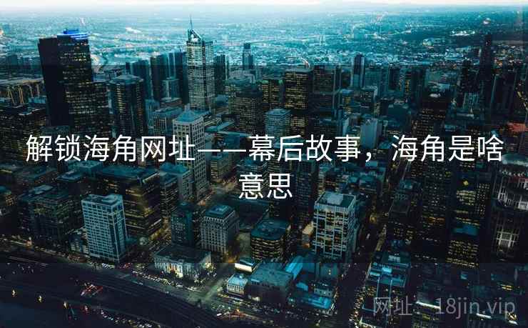解锁海角网址——幕后故事，海角是啥意思