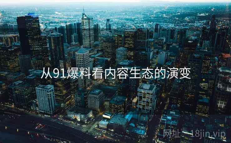 从91爆料看内容生态的演变