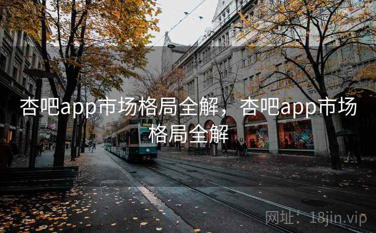 杏吧app市场格局全解，杏吧app市场格局全解