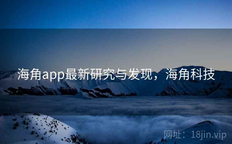海角app最新研究与发现，海角科技