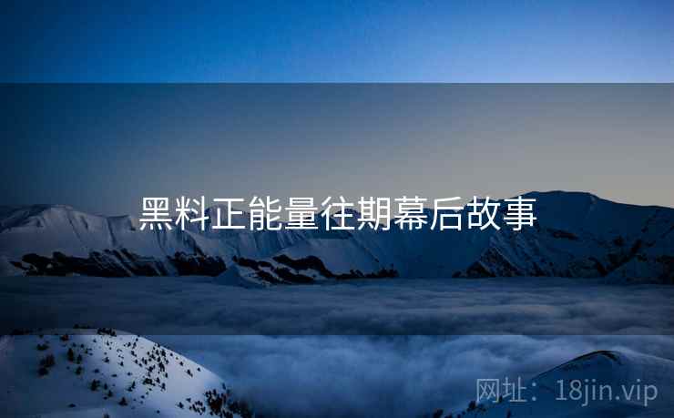黑料正能量往期幕后故事