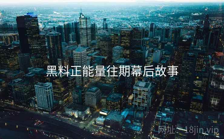 黑料正能量往期幕后故事