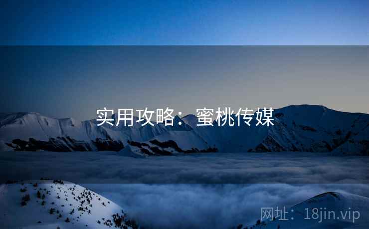 实用攻略：蜜桃传媒