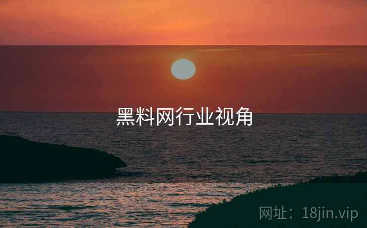 黑料网行业视角