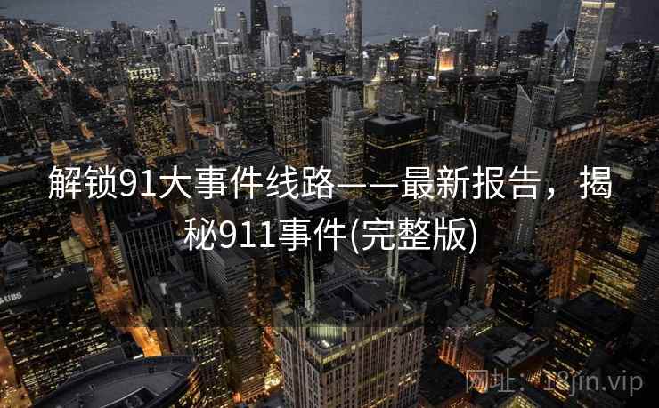 解锁91大事件线路——最新报告，揭秘911事件(完整版)