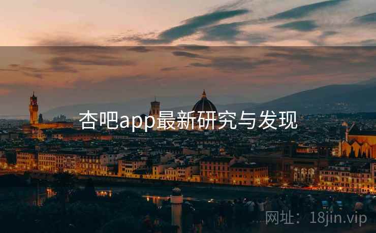 杏吧app最新研究与发现