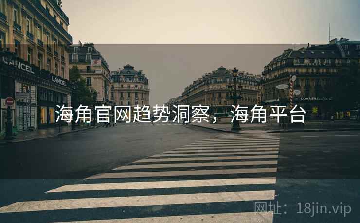 海角官网趋势洞察，海角平台