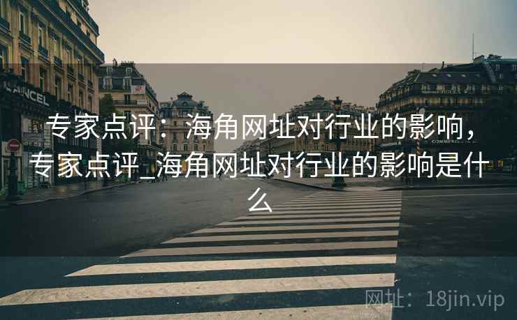 专家点评：海角网址对行业的影响，专家点评_海角网址对行业的影响是什么