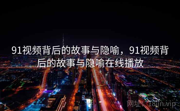 91视频背后的故事与隐喻，91视频背后的故事与隐喻在线播放