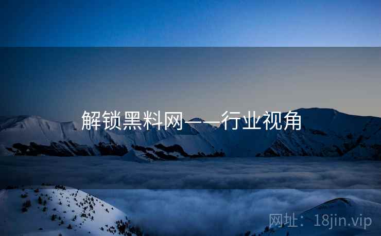 解锁黑料网——行业视角
