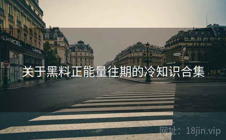 关于黑料正能量往期的冷知识合集