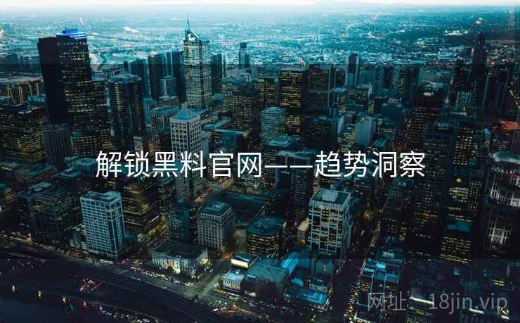 解锁黑料官网——趋势洞察