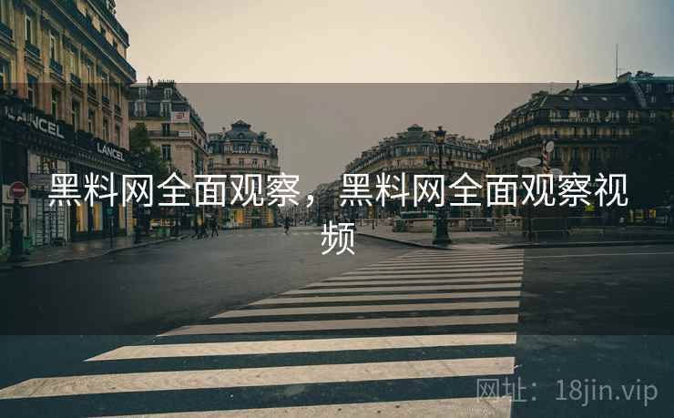 黑料网全面观察，黑料网全面观察视频