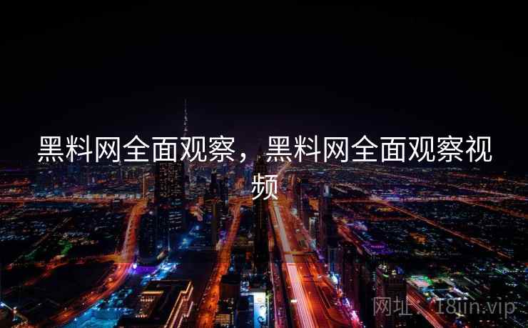 黑料网全面观察，黑料网全面观察视频