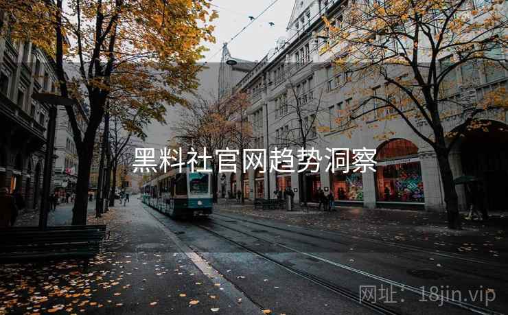 黑料社官网趋势洞察