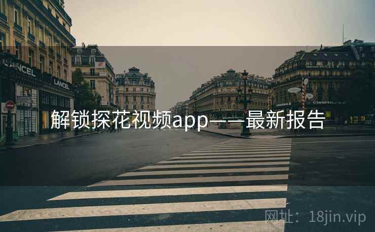 解锁探花视频app——最新报告