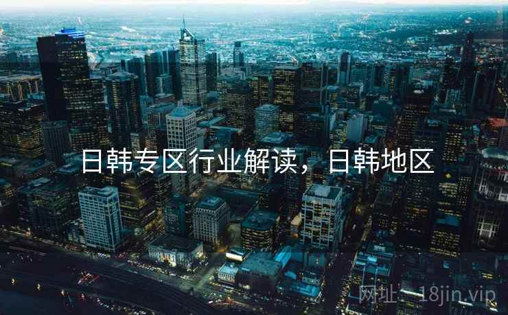 日韩专区行业解读，日韩地区
