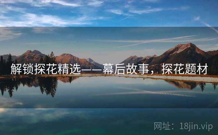 解锁探花精选——幕后故事，探花题材