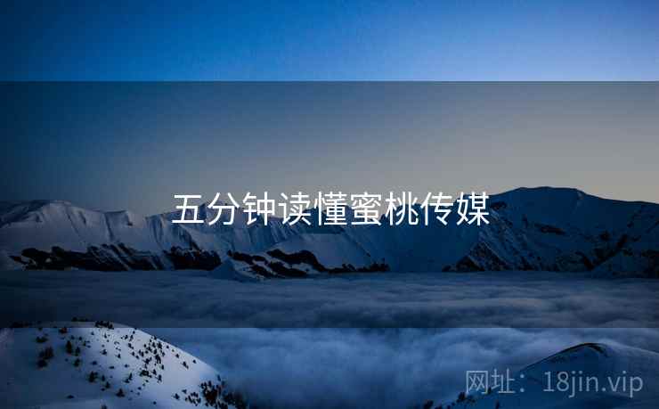 五分钟读懂蜜桃传媒