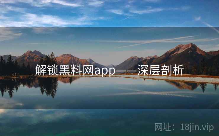 解锁黑料网app——深层剖析