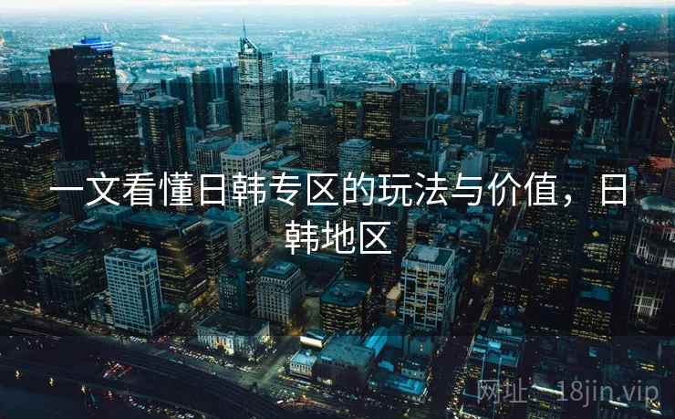 一文看懂日韩专区的玩法与价值，日韩地区