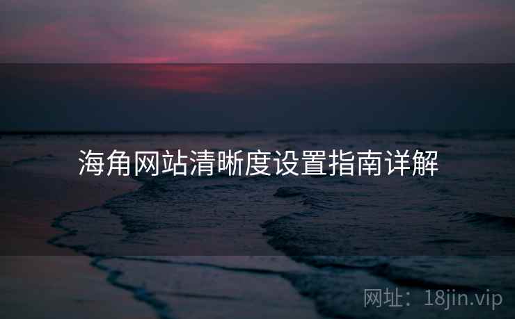 海角网站清晰度设置指南详解