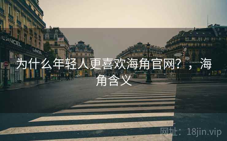 为什么年轻人更喜欢海角官网？，海角含义