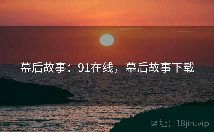 幕后故事：91在线，幕后故事下载